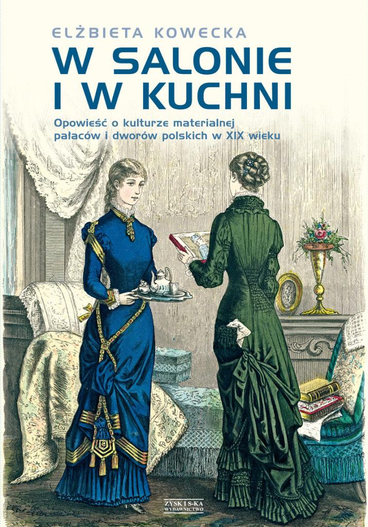 Co dom, to obyczaj - Elżbieta Kowecka - "W salonie i w kuchni. Opowieść o kulturze materialnej pałaców i dworów polskich w XIX wieku" [recenzja]