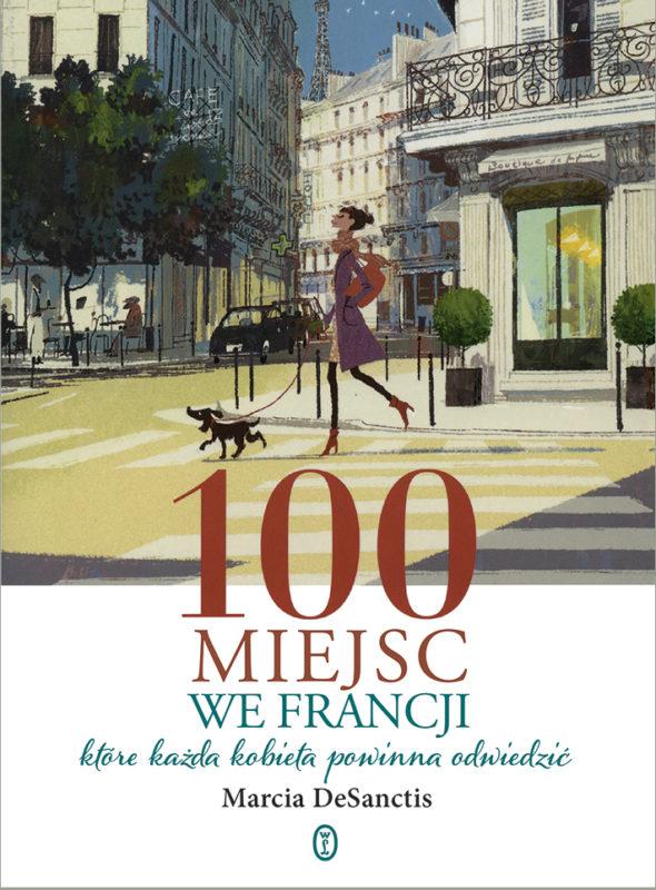 Kobieca strona podróży – Marcia DeSanctis - „100 miejsc we Francji, które każda kobieta powinna odwiedzić” [recenzja]